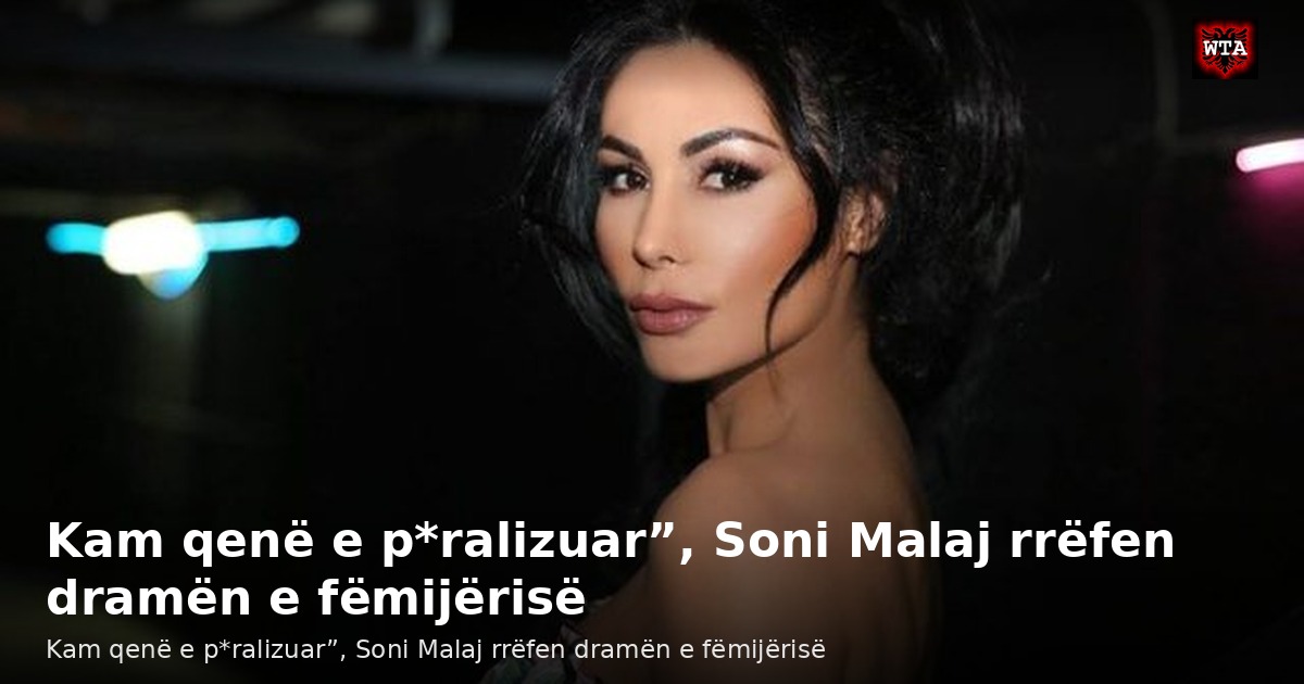 Kam qenë e p*ralizuar”, Soni Malaj rrëfen dramën e fëmijërisë