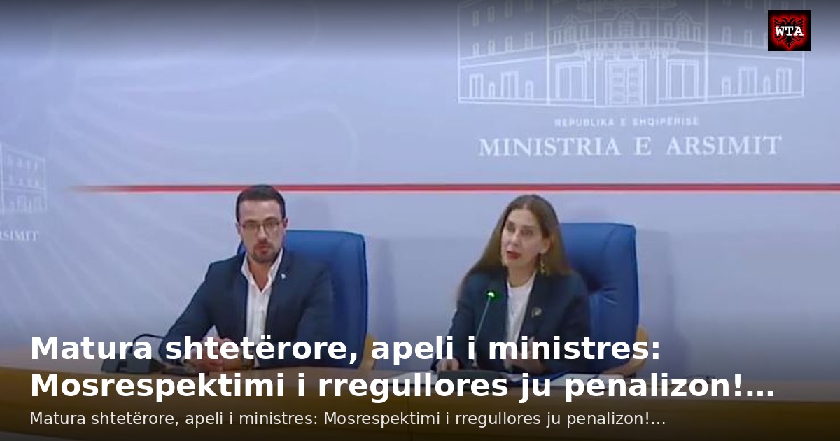 Matura shtetërore, apeli i ministres: Mosrespektimi i rregullores ju penalizon!…