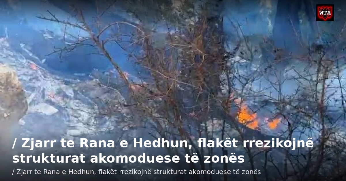 / Zjarr te Rana e Hedhun, flakët rrezikojnë strukturat akomoduese të zonës