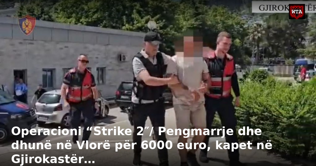 Operacioni “Strike 2″/ Pengmarrje dhe dhunë në Vlorë për 6000 euro, kapet në Gjirokastër…