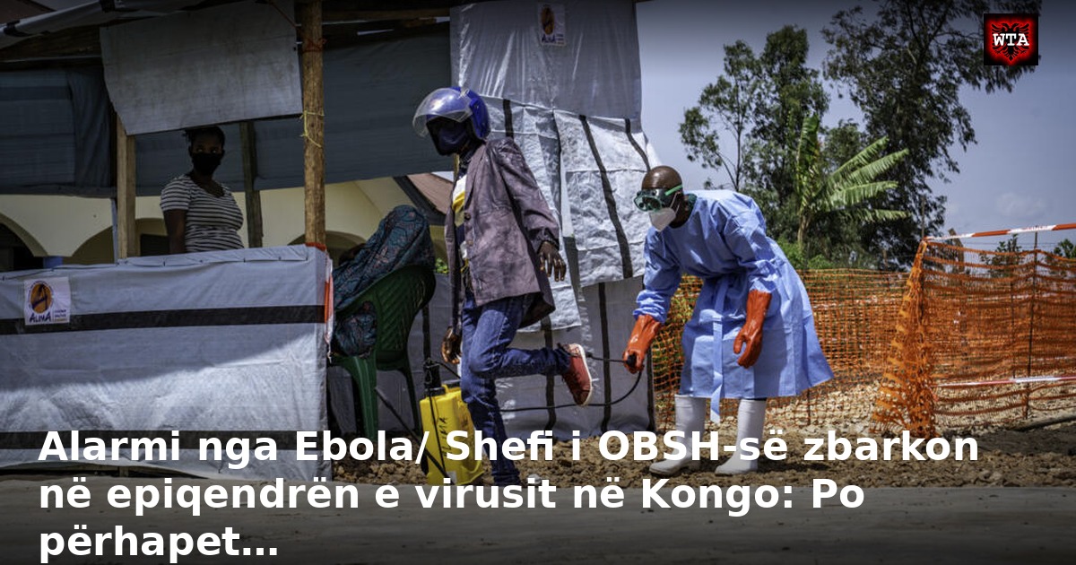 Alarmi nga Ebola/ Shefi i OBSH-së zbarkon në epiqendrën e virusit në Kongo: Po përhapet…
