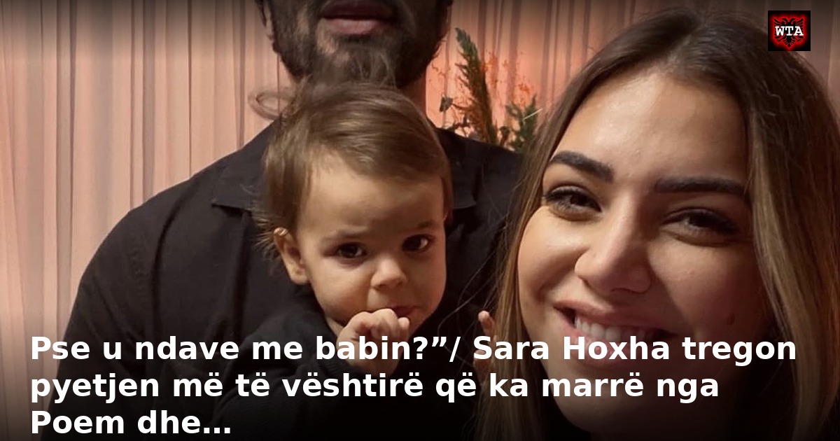 Pse u ndave me babin?”/ Sara Hoxha tregon pyetjen më të vështirë që ka marrë nga Poem dhe…