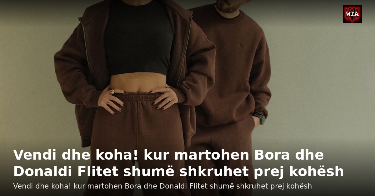Vendi dhe koha! kur martohen Bora dhe Donaldi Flitet shumë shkruhet prej kohësh