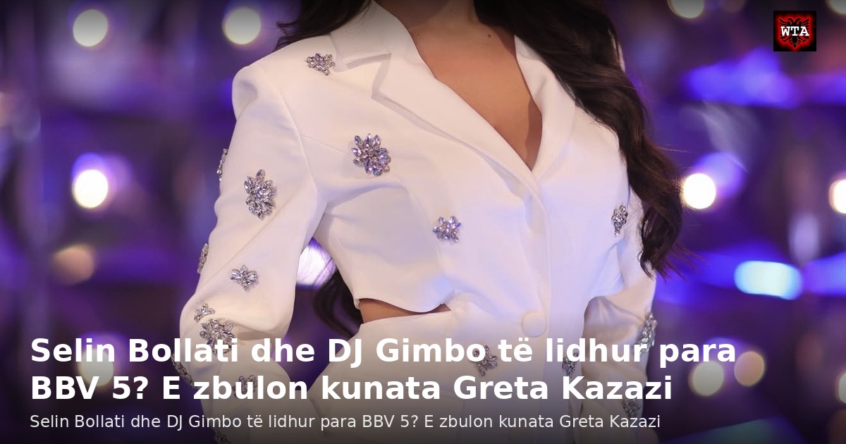 Selin Bollati dhe DJ Gimbo të lidhur para BBV 5? E zbulon kunata Greta Kazazi