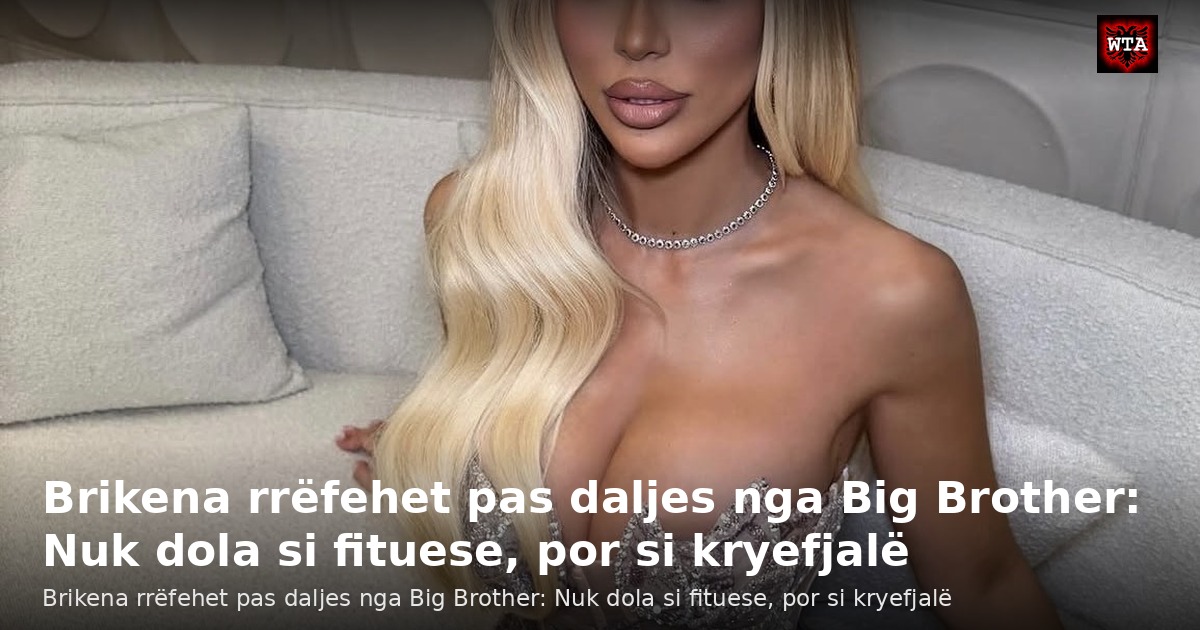 Brikena rrëfehet pas daljes nga Big Brother: Nuk dola si fituese, por si kryefjalë