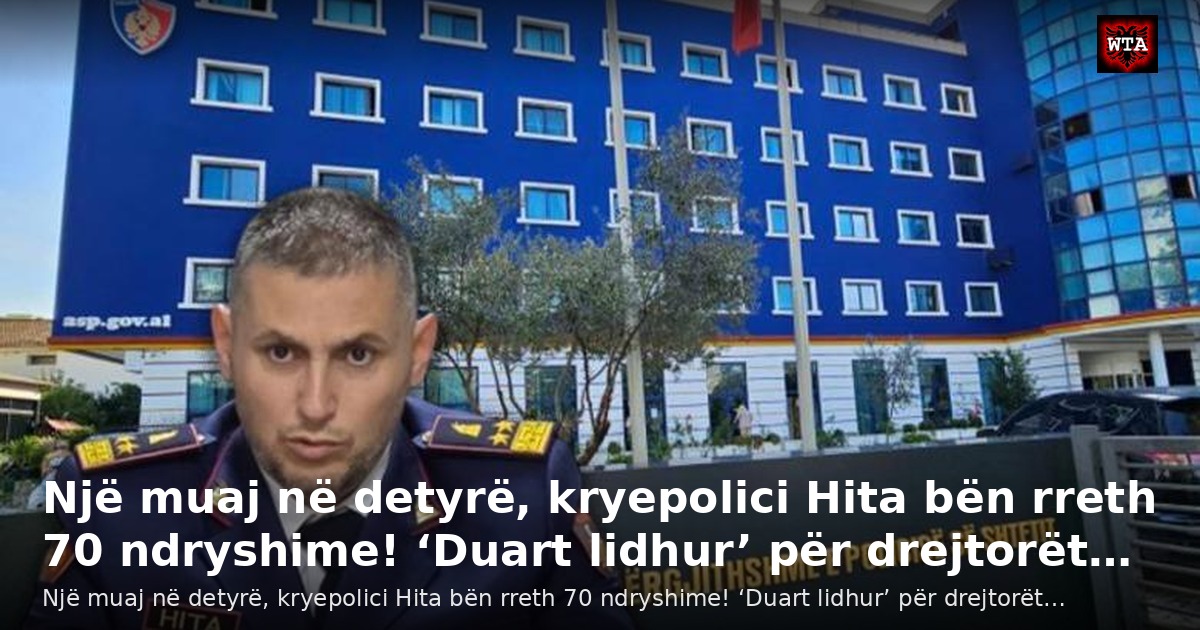 Një muaj në detyrë, kryepolici Hita bën rreth 70 ndryshime! ‘Duart lidhur’ për drejtorët…