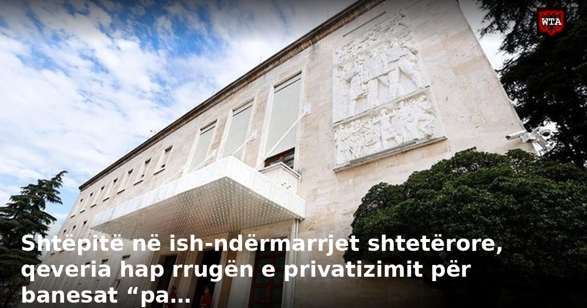 Shtëpitë në ish-ndërmarrjet shtetërore, qeveria hap rrugën e privatizimit për banesat “pa…