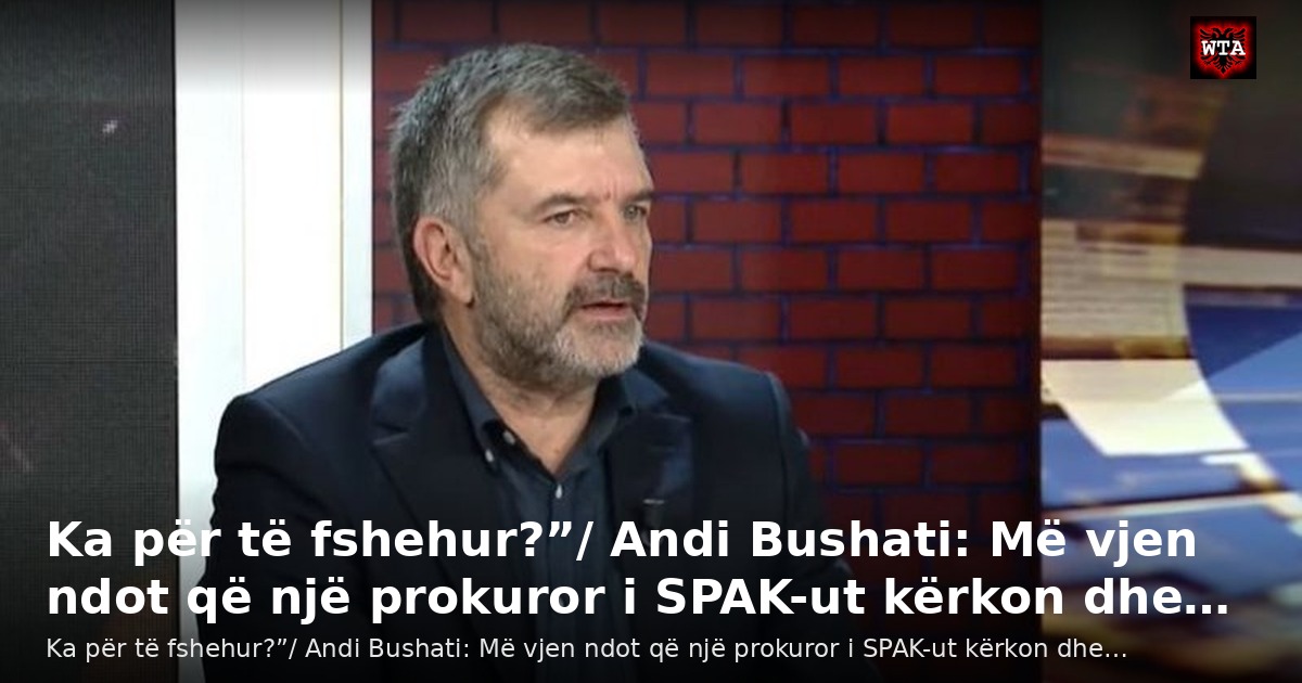 Ka për të fshehur?”/ Andi Bushati: Më vjen ndot që një prokuror i SPAK-ut kërkon dhe…