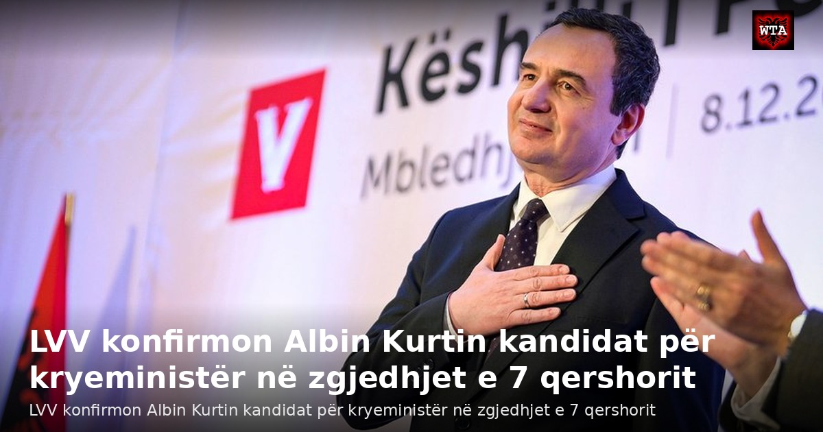 LVV konfirmon Albin Kurtin kandidat për kryeministër në zgjedhjet e 7 qershorit