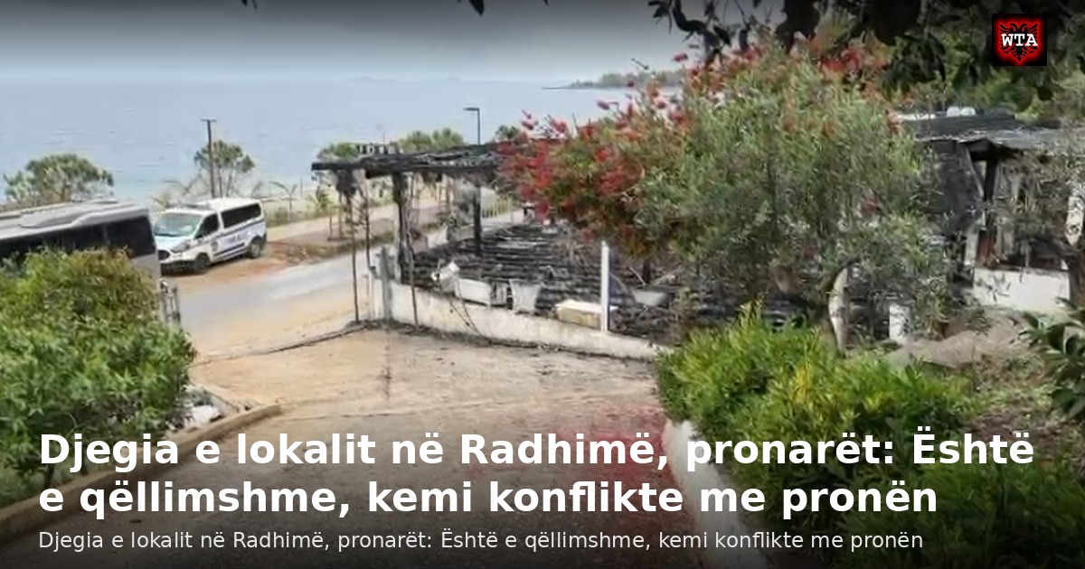 Djegia e lokalit në Radhimë, pronarët: Është e qëllimshme, kemi konflikte me pronën