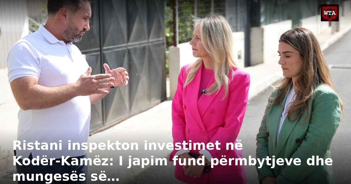 Ristani inspekton investimet në Kodër-Kamëz: I japim fund përmbytjeve dhe mungesës së…