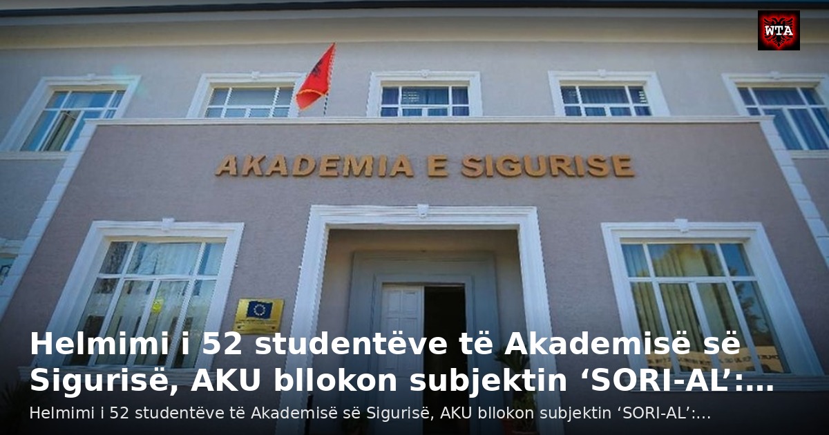 Helmimi i 52 studentëve të Akademisë së Sigurisë, AKU bllokon subjektin ‘SORI-AL’:…