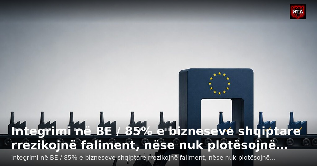 Integrimi në BE / 85% e bizneseve shqiptare rrezikojnë faliment, nëse nuk plotësojnë…