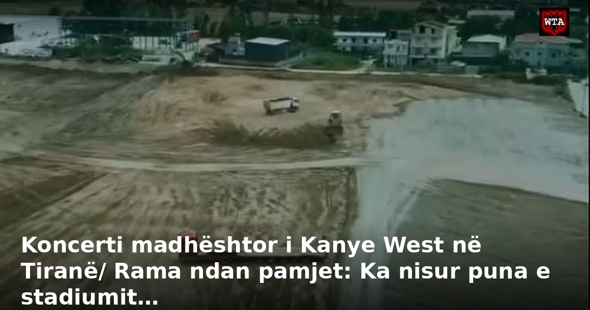 Koncerti madhështor i Kanye West në Tiranë/ Rama ndan pamjet: Ka nisur puna e stadiumit…