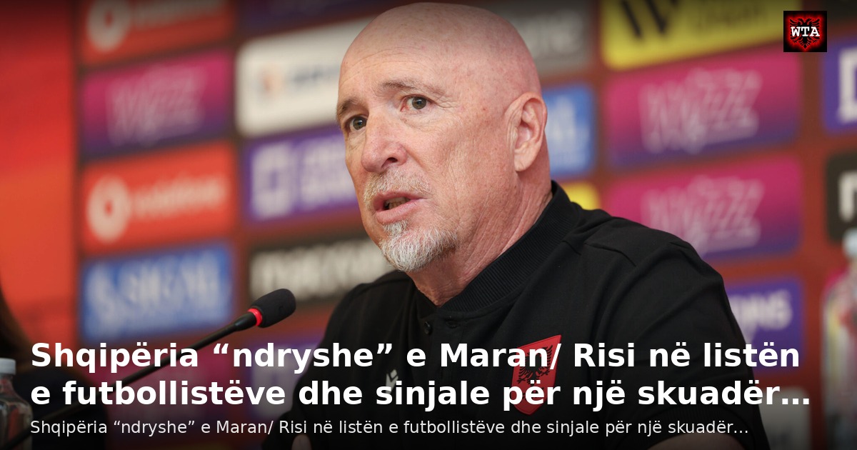 Shqipëria “ndryshe” e Maran/ Risi në listën e futbollistëve dhe sinjale për një skuadër…