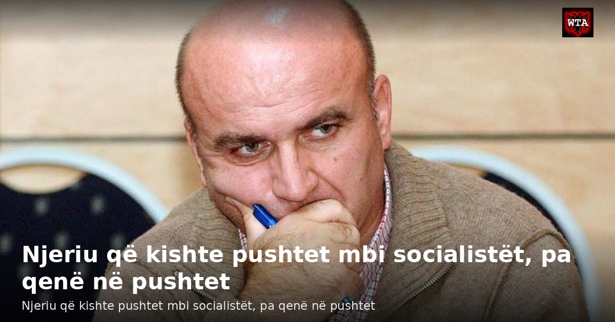 Njeriu që kishte pushtet mbi socialistët, pa qenë në pushtet