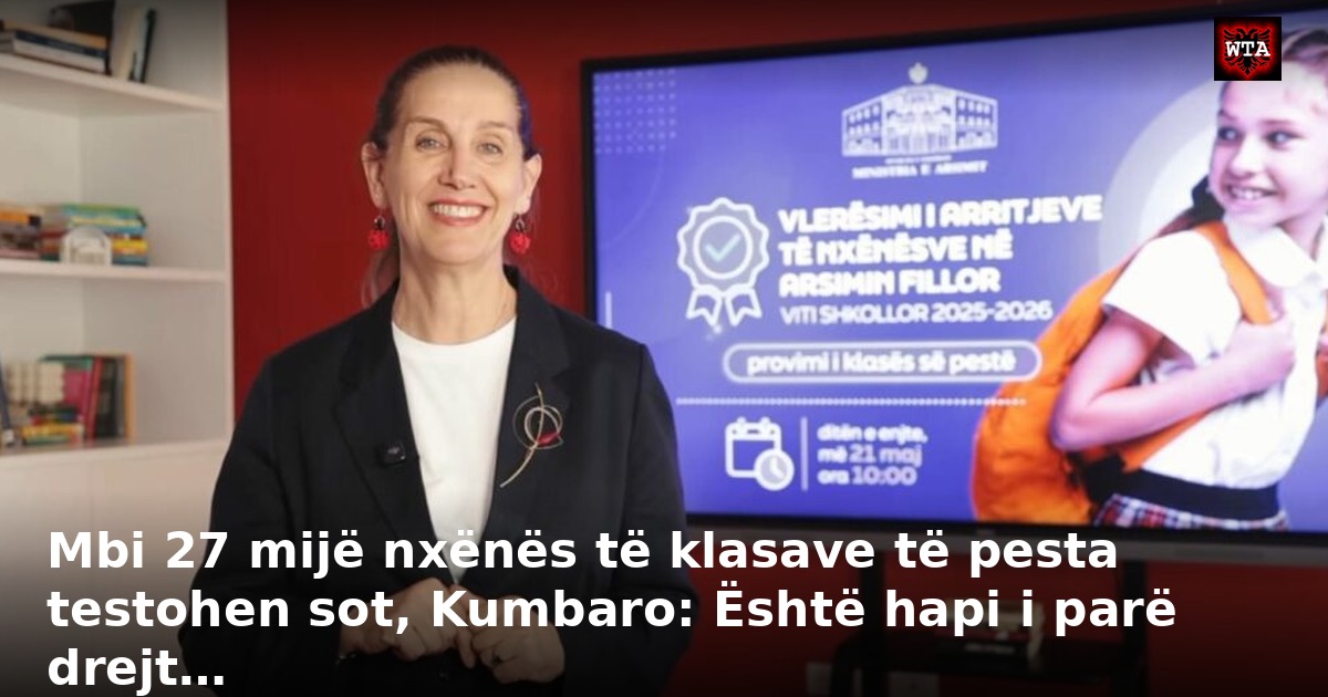 Mbi 27 mijë nxënës të klasave të pesta testohen sot, Kumbaro: Është hapi i parë drejt…