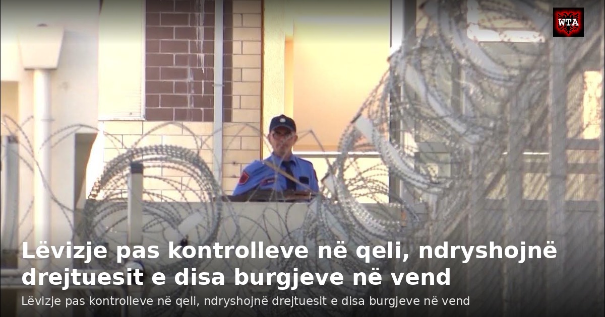 Lëvizje pas kontrolleve në qeli, ndryshojnë drejtuesit e disa burgjeve në vend