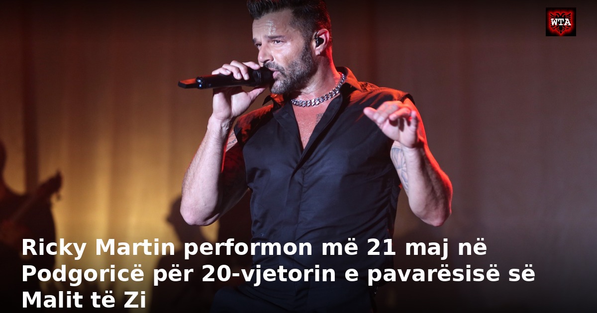 Ricky Martin performon më 21 maj në Podgoricë për 20-vjetorin e pavarësisë së Malit të Zi