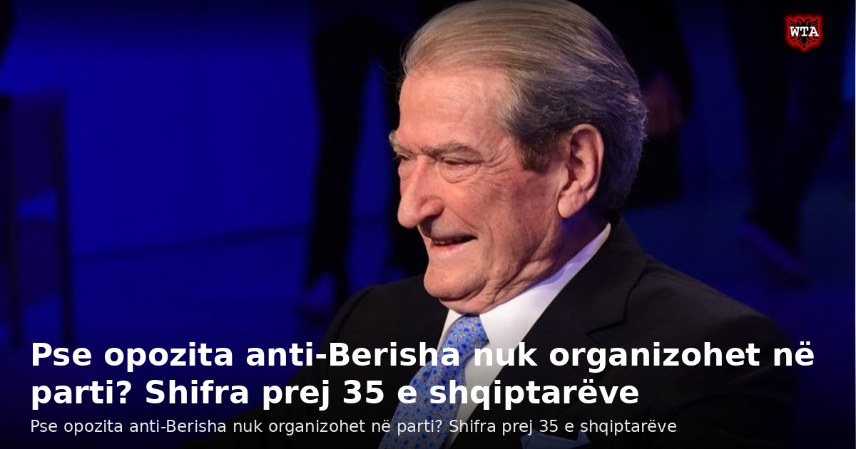 Pse opozita anti-Berisha nuk organizohet në parti? Shifra prej 35 e shqiptarëve