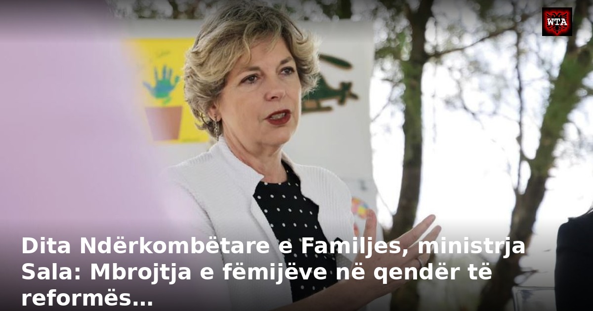 Dita Ndërkombëtare e Familjes, ministrja Sala: Mbrojtja e fëmijëve në qendër të reformës…