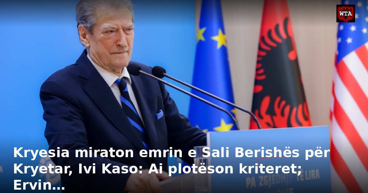 Kryesia miraton emrin e Sali Berishës për Kryetar, Ivi Kaso: Ai plotëson kriteret; Ervin…