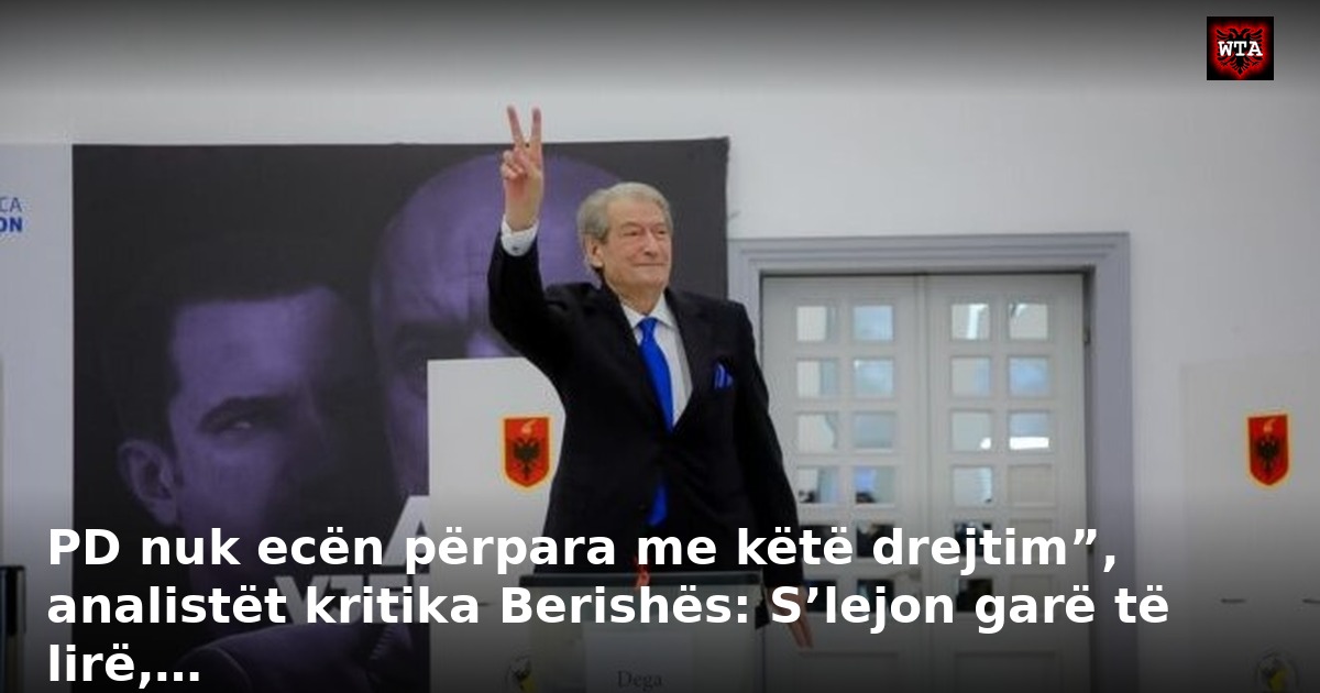 PD nuk ecën përpara me këtë drejtim”, analistët kritika Berishës: S’lejon garë të lirë,…