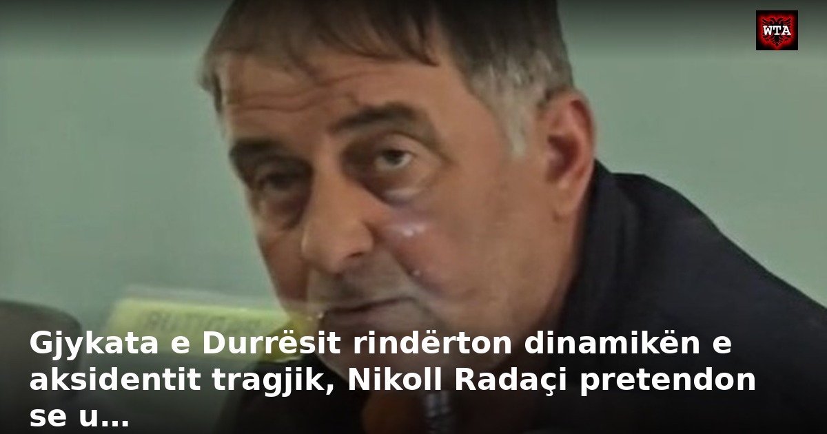 Gjykata e Durrësit rindërton dinamikën e aksidentit tragjik, Nikoll Radaçi pretendon se u…