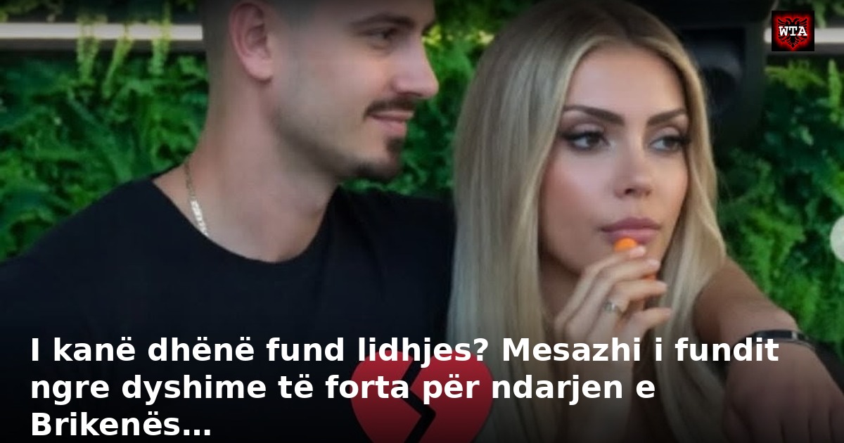 I kanë dhënë fund lidhjes? Mesazhi i fundit ngre dyshime të forta për ndarjen e Brikenës…