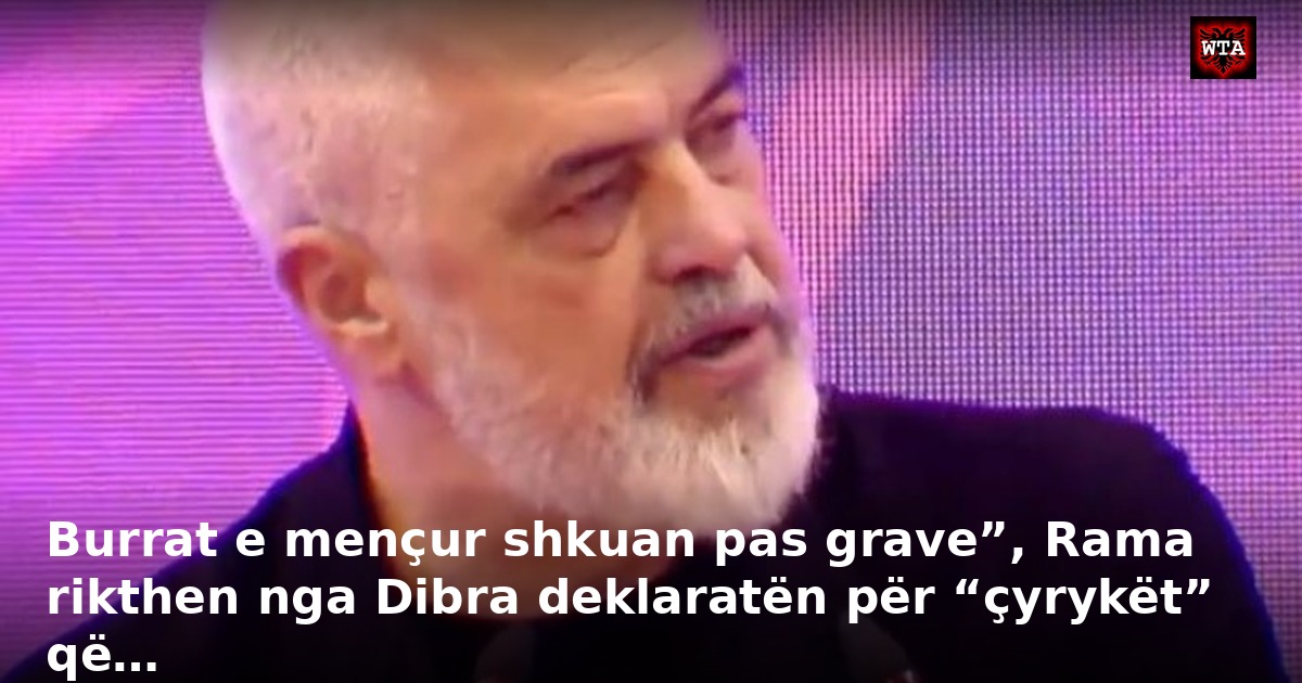 Burrat e mençur shkuan pas grave”, Rama rikthen nga Dibra deklaratën për “çyrykët” që…