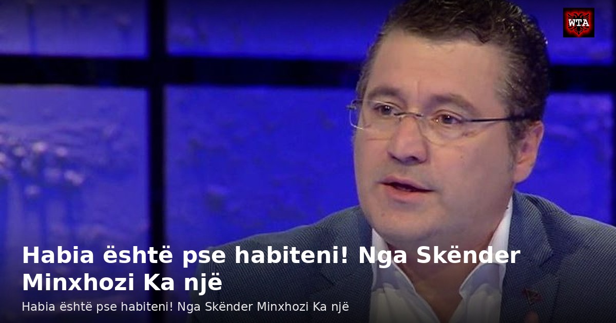 Habia është pse habiteni! Nga Skënder Minxhozi Ka një