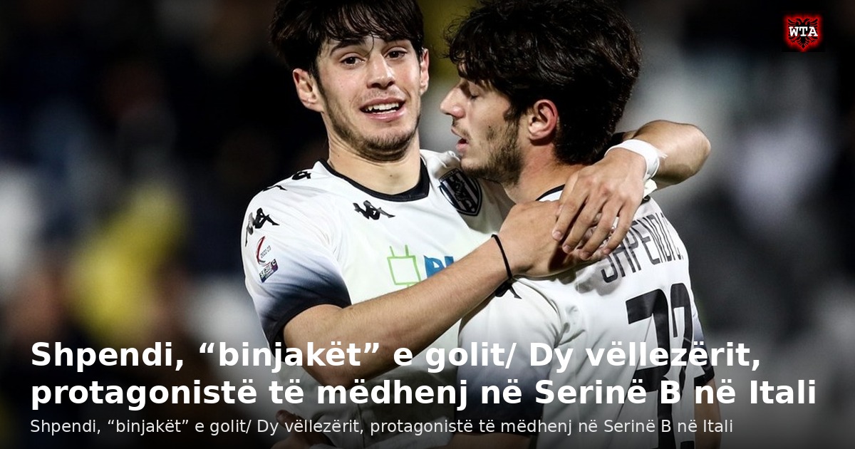 Shpendi, “binjakët” e golit/ Dy vëllezërit, protagonistë të mëdhenj në Serinë B në Itali