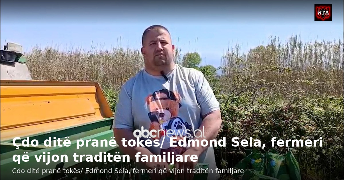 Çdo ditë pranë tokës/ Edmond Sela, fermeri që vijon traditën familjare
