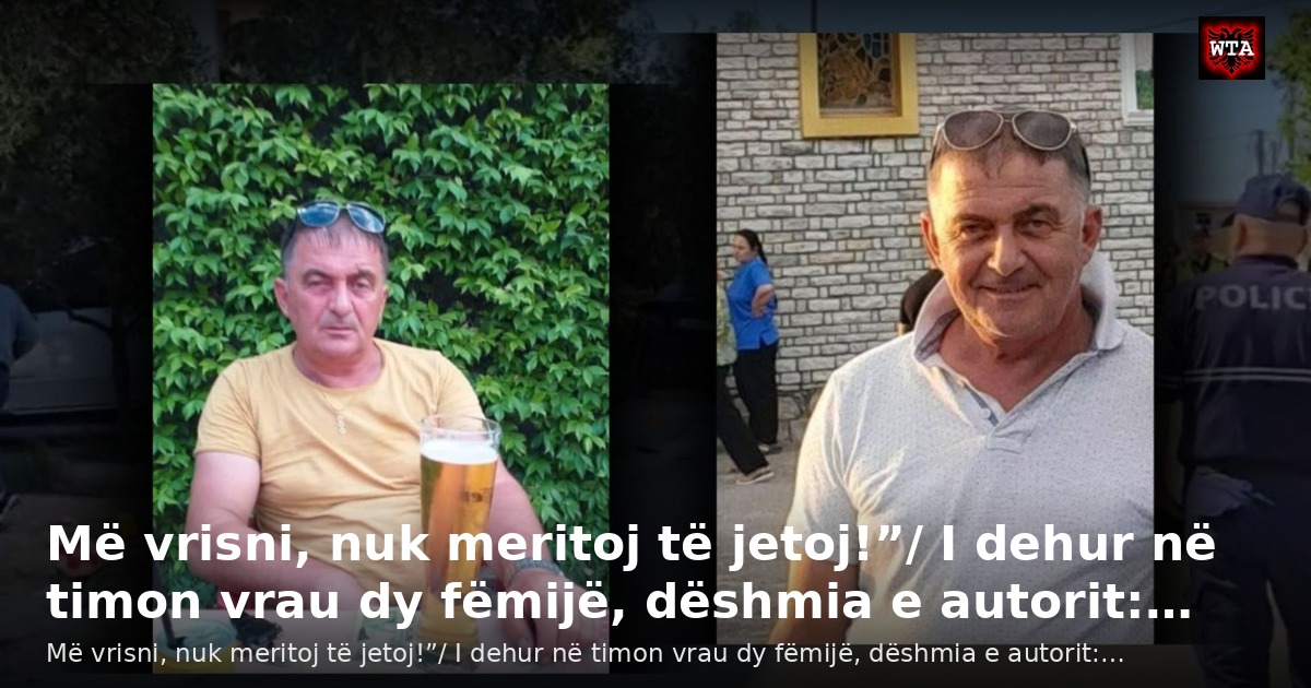 Më vrisni, nuk meritoj të jetoj!”/ I dehur në timon vrau dy fëmijë, dëshmia e autorit:…