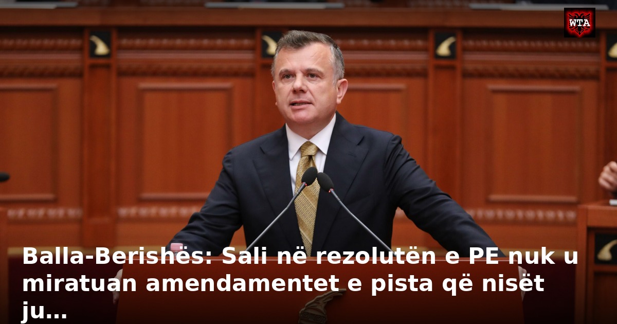 Balla-Berishës: Sali në rezolutën e PE nuk u miratuan amendamentet e pista që nisët ju…