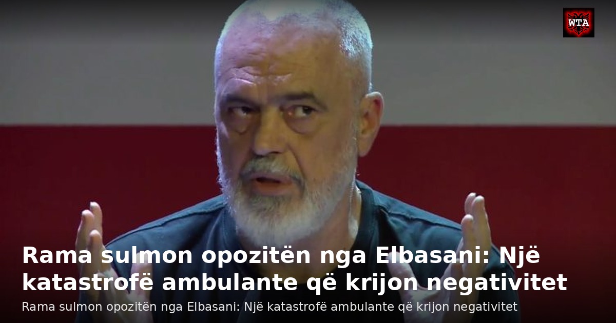 Rama sulmon opozitën nga Elbasani: Një katastrofë ambulante që krijon negativitet