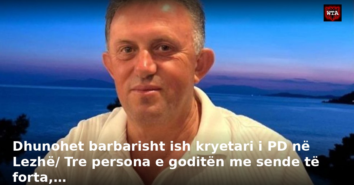 Dhunohet barbarisht ish kryetari i PD në Lezhë/ Tre persona e goditën me sende të forta,…