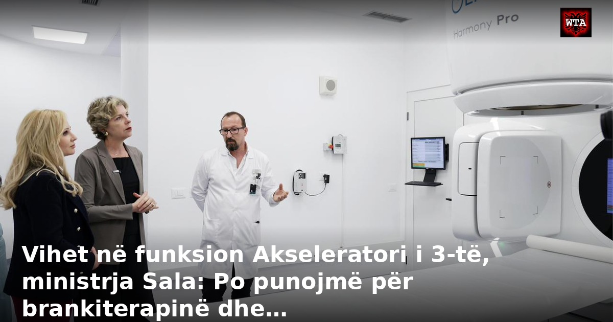 Vihet në funksion Akseleratori i 3-të, ministrja Sala: Po punojmë për brankiterapinë dhe…