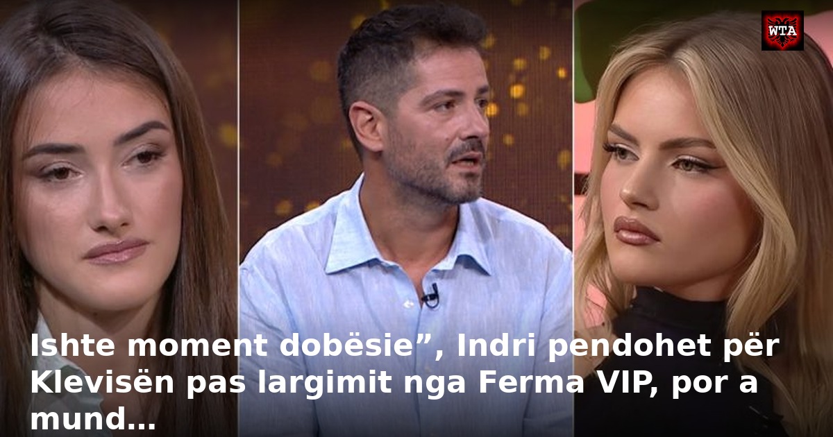 Ishte moment dobësie”, Indri pendohet për Klevisën pas largimit nga Ferma VIP, por a mund…
