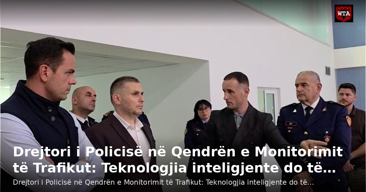 Drejtori i Policisë në Qendrën e Monitorimit të Trafikut: Teknologjia inteligjente do të…