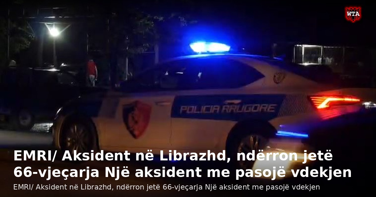EMRI/ Aksident në Librazhd, ndërron jetë 66-vjeçarja Një aksident me pasojë vdekjen