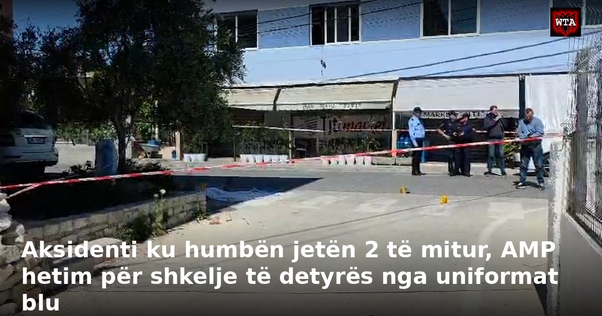 Aksidenti ku humbën jetën 2 të mitur, AMP hetim për shkelje të detyrës nga uniformat blu