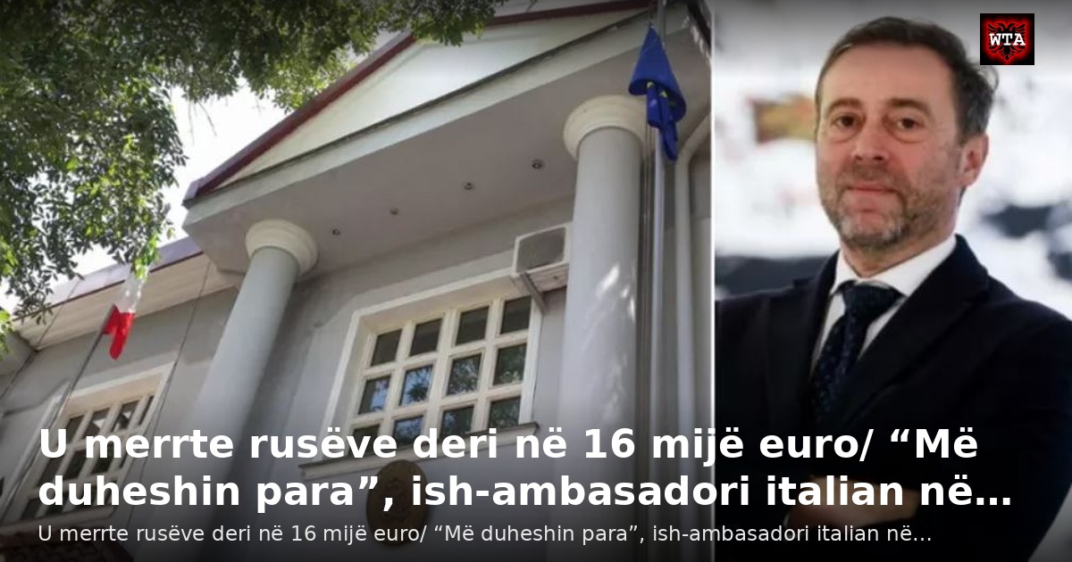U merrte rusëve deri në 16 mijë euro/ “Më duheshin para”, ish-ambasadori italian në…