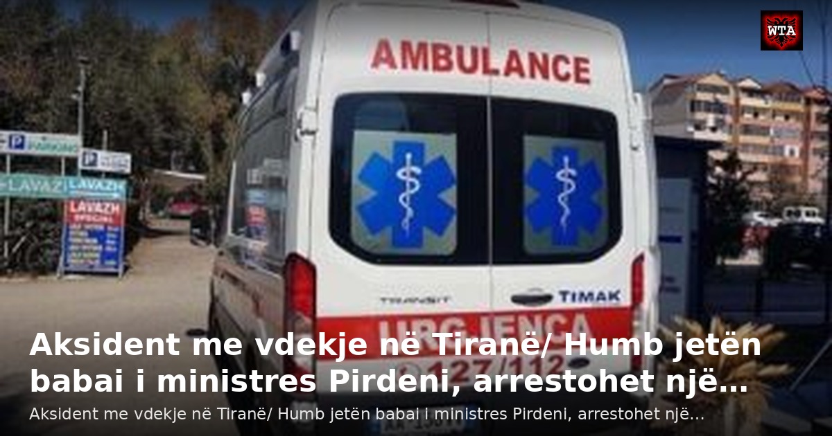 Aksident me vdekje në Tiranë/ Humb jetën babai i ministres Pirdeni, arrestohet një…
