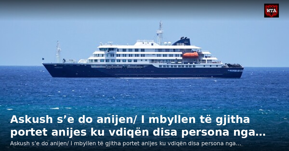 Askush s’e do anijen/ I mbyllen të gjitha portet anijes ku vdiqën disa persona nga…