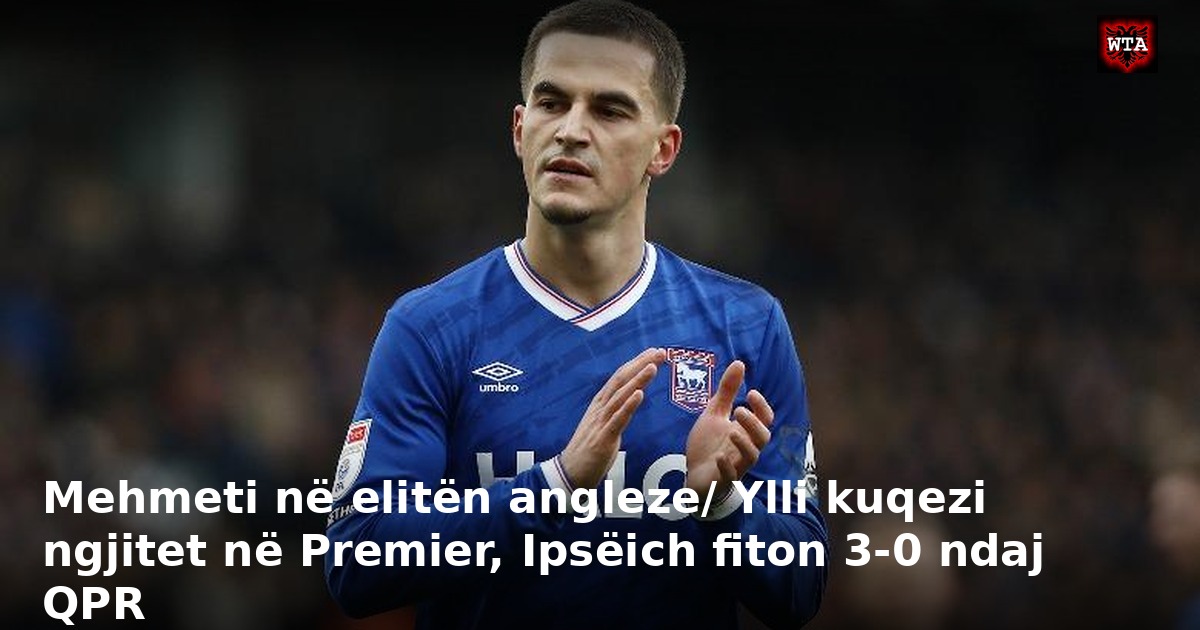 Mehmeti në elitën angleze/ Ylli kuqezi ngjitet në Premier, Ipsëich fiton 3-0 ndaj QPR