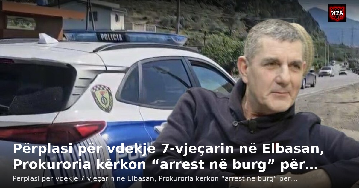 Përplasi për vdekje 7-vjeçarin në Elbasan, Prokuroria kërkon “arrest në burg” për…