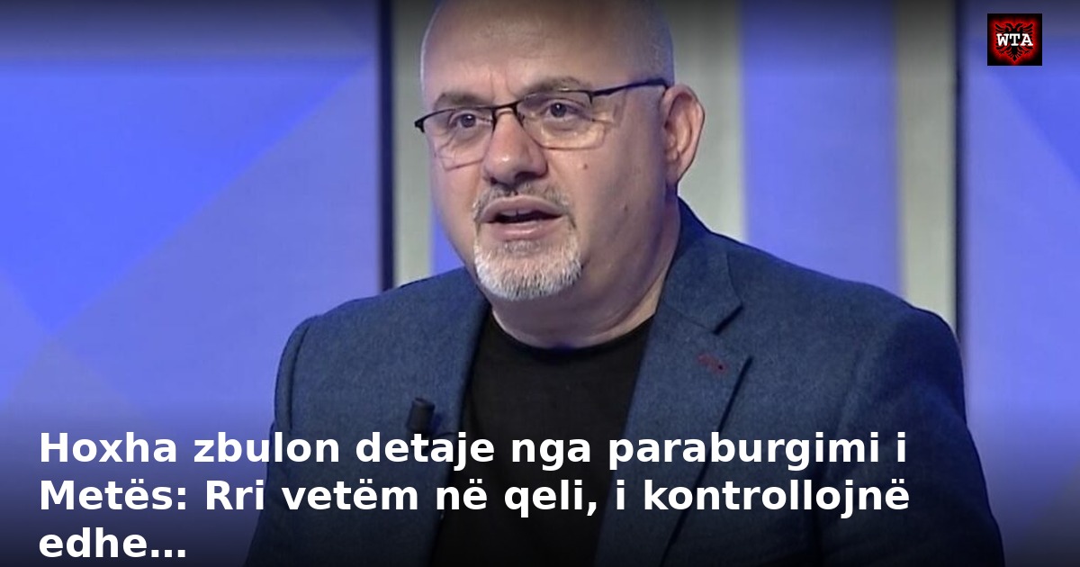 Hoxha zbulon detaje nga paraburgimi i Metës: Rri vetëm në qeli, i kontrollojnë edhe…