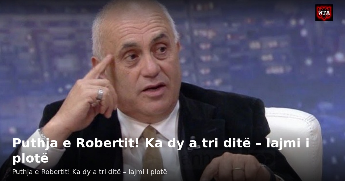 Puthja e Robertit! Ka dy a tri ditë – lajmi i plotë
