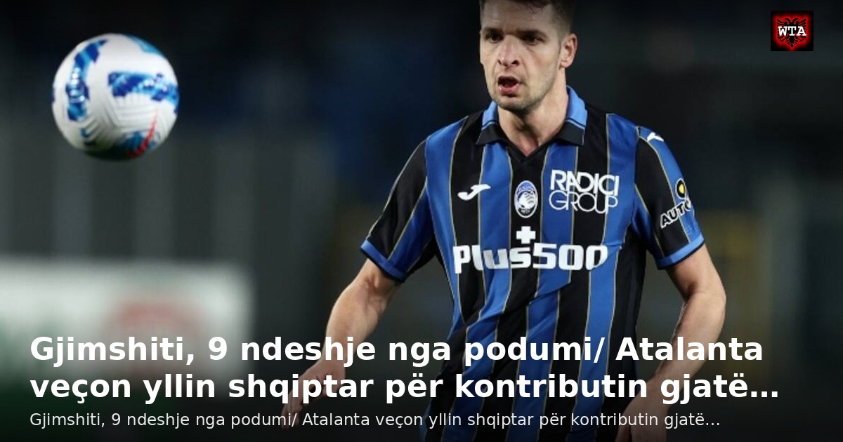 Gjimshiti, 9 ndeshje nga podumi/ Atalanta veçon yllin shqiptar për kontributin gjatë…